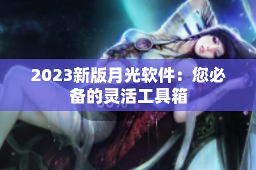 2023新版月光软件：您必备的灵活工具箱