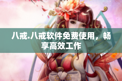 八戒.八戒软件免费使用，畅享高效工作