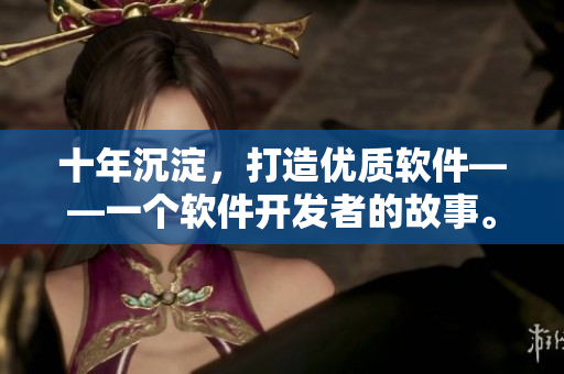 十年沉淀，打造优质软件——一个软件开发者的故事。