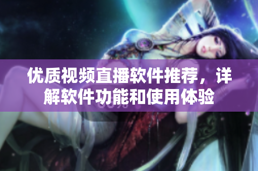 优质视频直播软件推荐，详解软件功能和使用体验