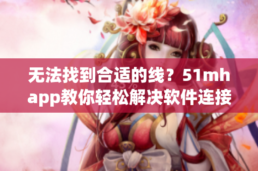 无法找到合适的线？51mhapp教你轻松解决软件连接问题