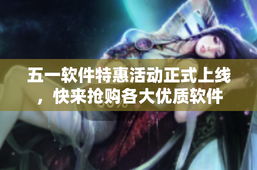 五一软件特惠活动正式上线，快来抢购各大优质软件