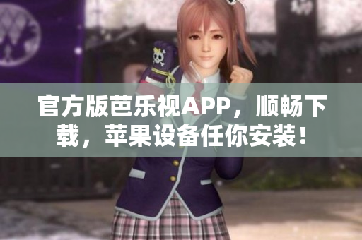 官方版芭乐视APP，顺畅下载，苹果设备任你安装！