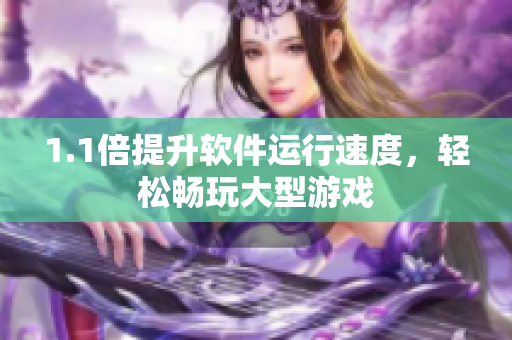 1.1倍提升软件运行速度，轻松畅玩大型游戏