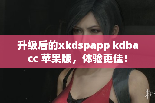 升级后的xkdspapp kdbacc 苹果版，体验更佳！