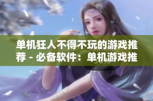 单机狂人不得不玩的游戏推荐 - 必备软件：单机游戏推荐