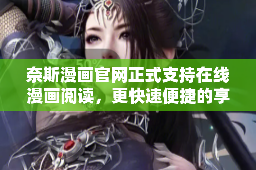 奈斯漫画官网正式支持在线漫画阅读，更快速便捷的享受动漫乐趣！