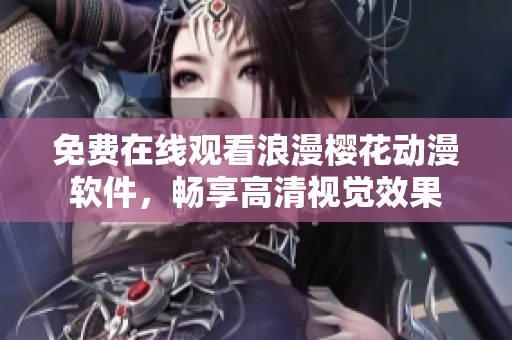 免费在线观看浪漫樱花动漫软件，畅享高清视觉效果
