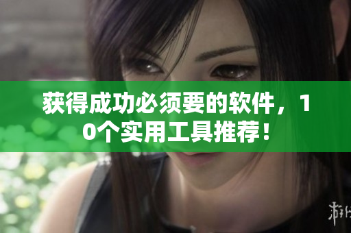 获得成功必须要的软件，10个实用工具推荐！