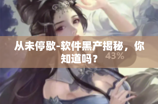 从未停歇-软件黑产揭秘，你知道吗？