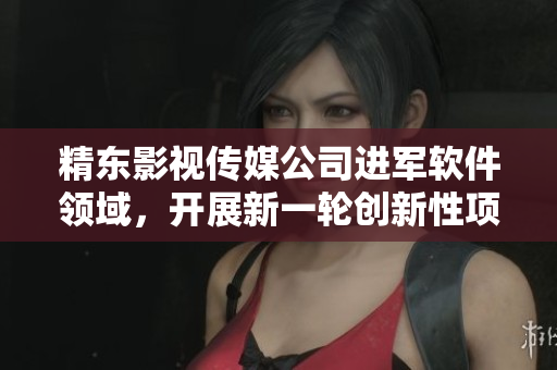 精东影视传媒公司进军软件领域，开展新一轮创新性项目