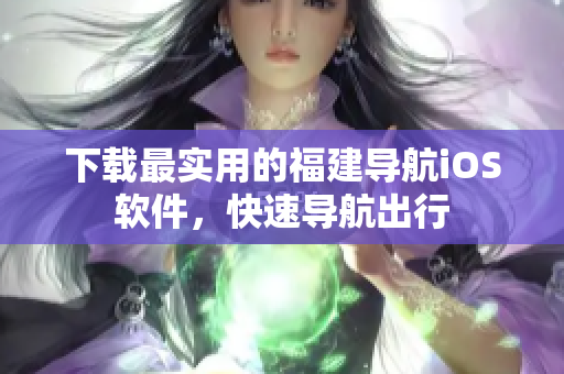 下载最实用的福建导航iOS软件，快速导航出行