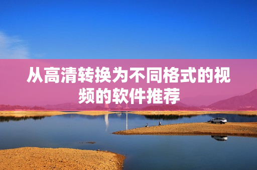 从高清转换为不同格式的视频的软件推荐