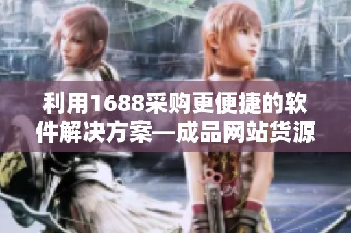 利用1688采购更便捷的软件解决方案—成品网站货源1688