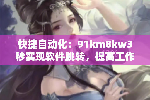 快捷自动化：91km8kw3秒实现软件跳转，提高工作效率