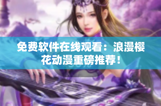 免费软件在线观看：浪漫樱花动漫重磅推荐！