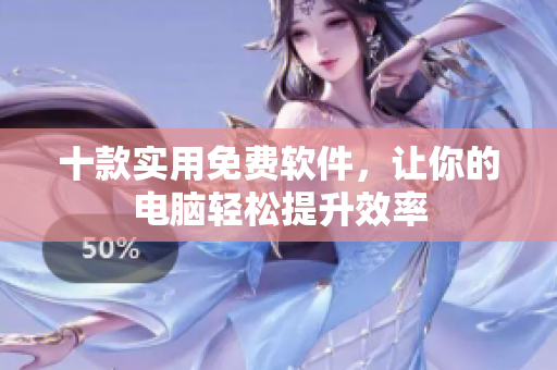 十款实用免费软件，让你的电脑轻松提升效率