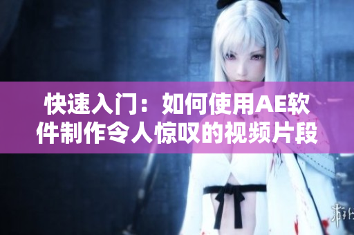 快速入门：如何使用AE软件制作令人惊叹的视频片段