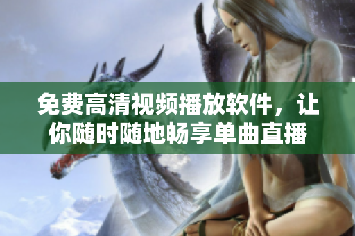 免费高清视频播放软件，让你随时随地畅享单曲直播