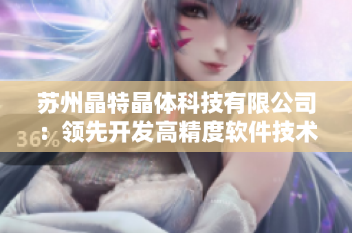 苏州晶特晶体科技有限公司：领先开发高精度软件技术