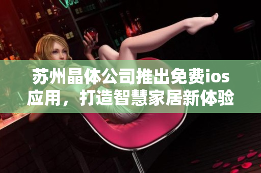 苏州晶体公司推出免费ios应用，打造智慧家居新体验