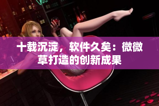 十载沉淀，软件久矣：微微草打造的创新成果