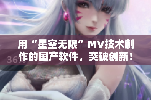 用“星空无限”MV技术制作的国产软件，突破创新！