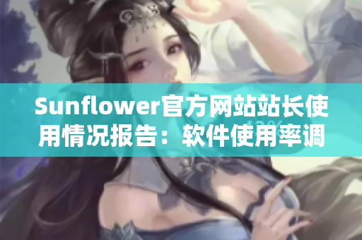 Sunflower官方网站站长使用情况报告：软件使用率调查结果