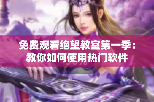 免费观看绝望教室第一季：教你如何使用热门软件