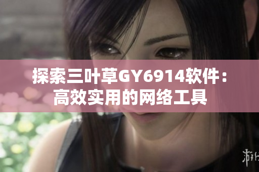 探索三叶草GY6914软件：高效实用的网络工具