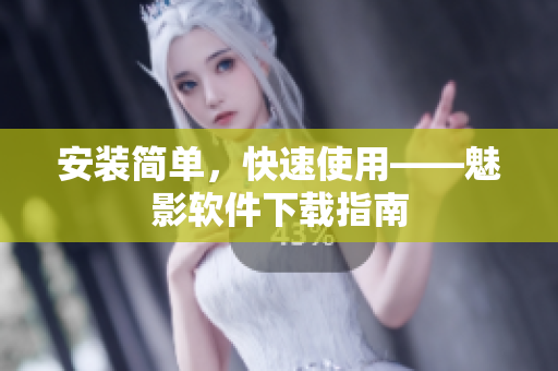 安装简单，快速使用——魅影软件下载指南