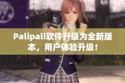 Palipali软件升级为全新版本，用户体验升级！