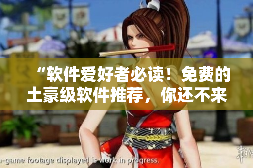 “软件爱好者必读！免费的土豪级软件推荐，你还不来看？”