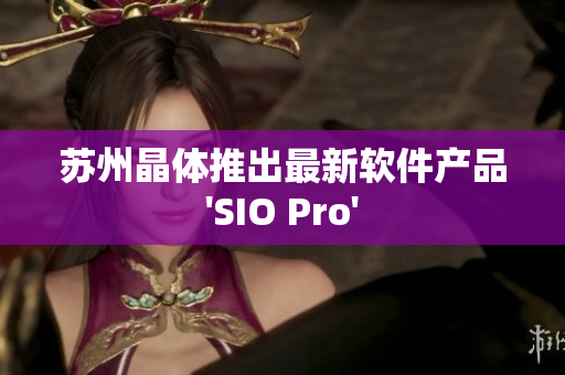 苏州晶体推出最新软件产品'SIO Pro'