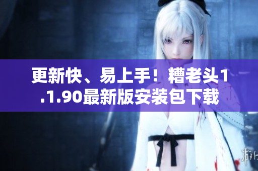 更新快、易上手！糟老头1.1.90最新版安装包下载