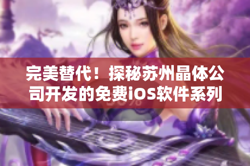 完美替代！探秘苏州晶体公司开发的免费iOS软件系列