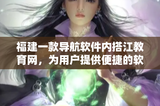 福建一款导航软件内搭江教育网，为用户提供便捷的软件体验
