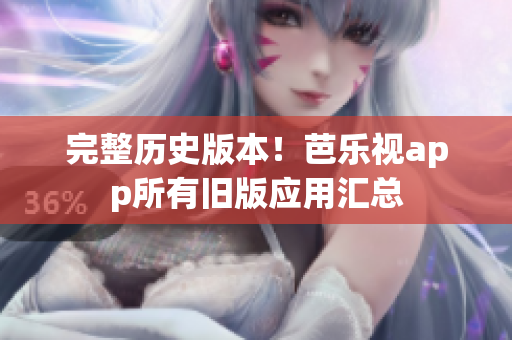 完整历史版本！芭乐视app所有旧版应用汇总