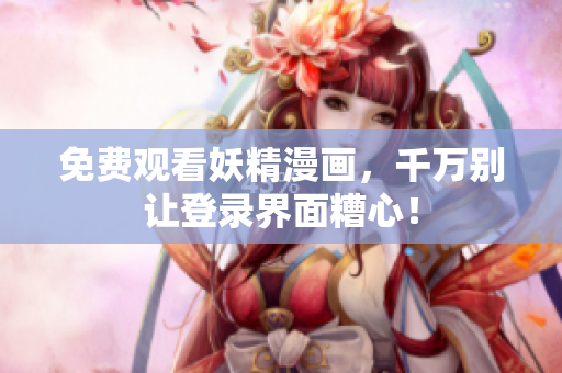 免费观看妖精漫画，千万别让登录界面糟心！
