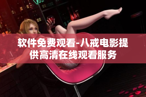 软件免费观看-八戒电影提供高清在线观看服务