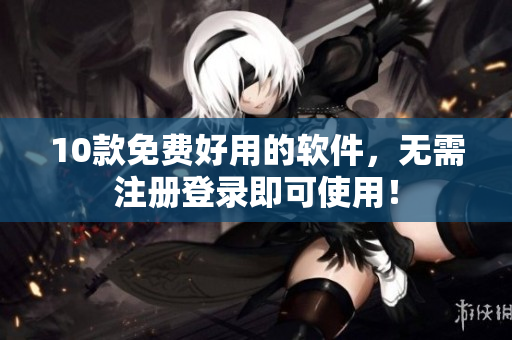 10款免费好用的软件，无需注册登录即可使用！