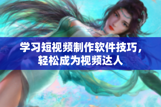 学习短视频制作软件技巧，轻松成为视频达人