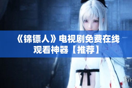 《锦镖人》电视剧免费在线观看神器【推荐】