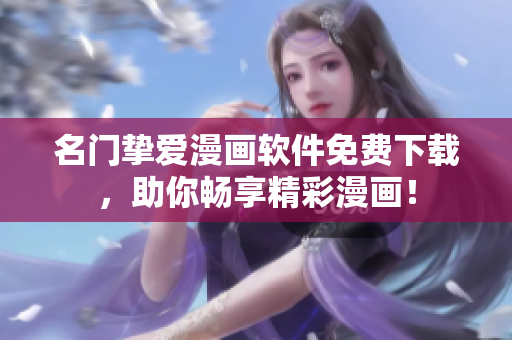 名门挚爱漫画软件免费下载，助你畅享精彩漫画！