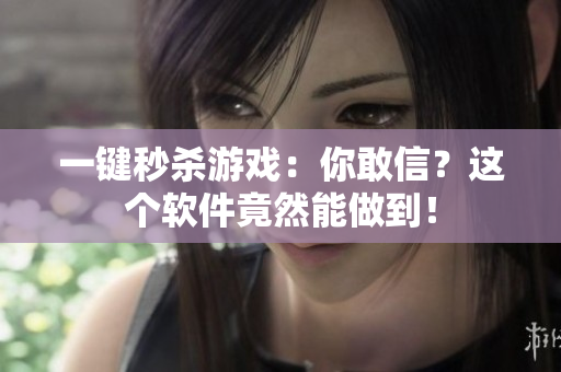 一键秒杀游戏：你敢信？这个软件竟然能做到！