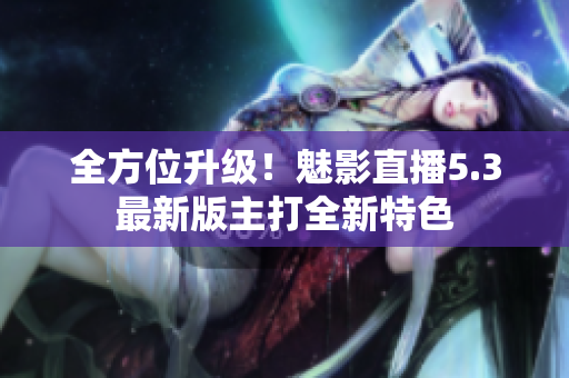 全方位升级！魅影直播5.3最新版主打全新特色
