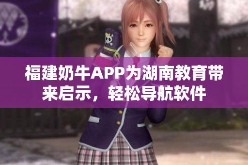 福建奶牛APP为湖南教育带来启示，轻松导航软件