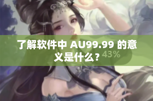 了解软件中 AU99.99 的意义是什么？