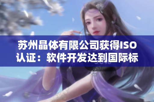 苏州晶体有限公司获得ISO认证：软件开发达到国际标准