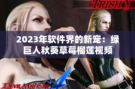 2023年软件界的新宠：绿巨人秋葵草莓榴莲视频